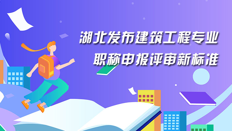 湖北发布建筑工程专业职称申报评审新标准